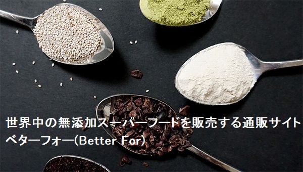 世界中の無添加スーパーフードを販売する通販サイトベターフォー(Better For)